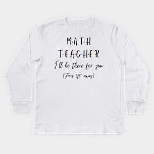 Math Teacher I’ll Be There For You From 6 feet Away Funny Social Distancing Kids Long Sleeve T-Shirt